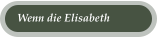 Wenn die Elisabeth