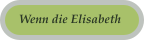Wenn die Elisabeth